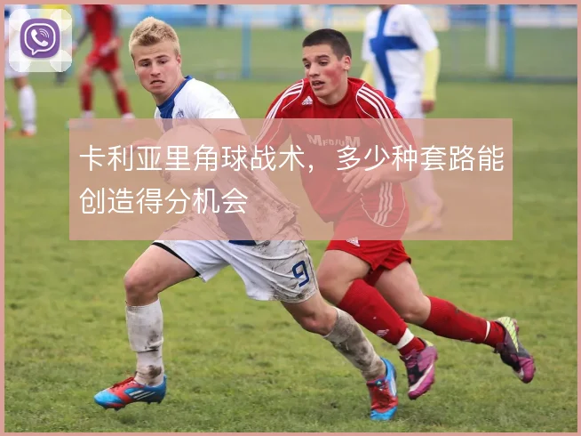 卡利亚里角球战术,多少种套路能创造得分机会