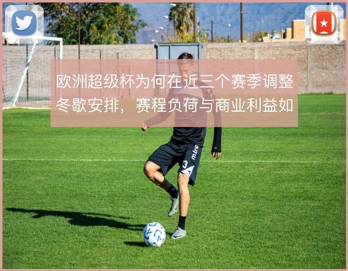 欧洲超级杯为何在近三个赛季调整冬歇安排，赛程负荷与商业利益如何平衡