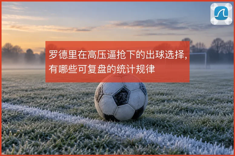 罗德里在高压逼抢下的出球选择，有哪些可复盘的统计规律