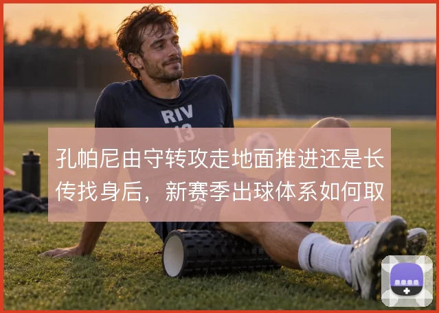 孔帕尼由守转攻走地面推进还是长传找身后，新赛季出球体系如何取舍