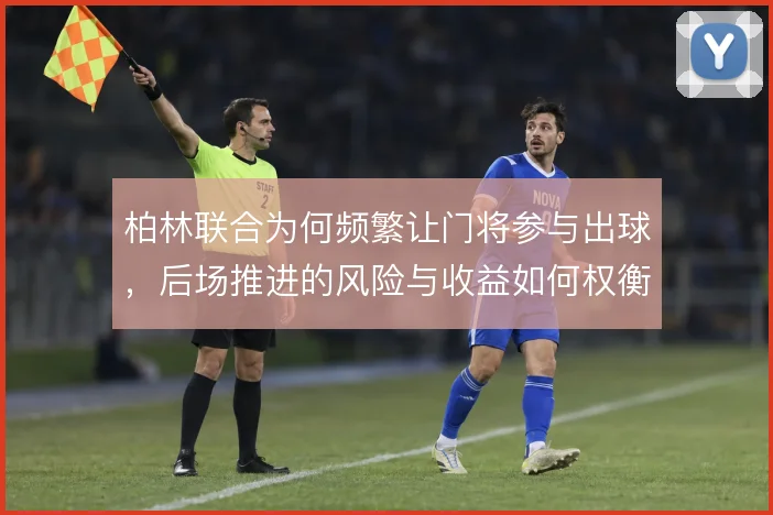 柏林联合为何频繁让门将参与出球，后场推进的风险与收益如何权衡