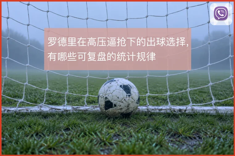罗德里在高压逼抢下的出球选择,有哪些可复盘的统计规律