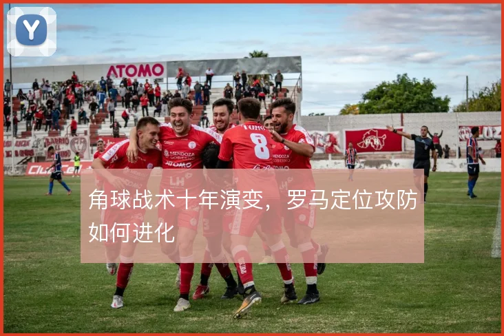 角球战术十年演变,罗马定位攻防如何进化