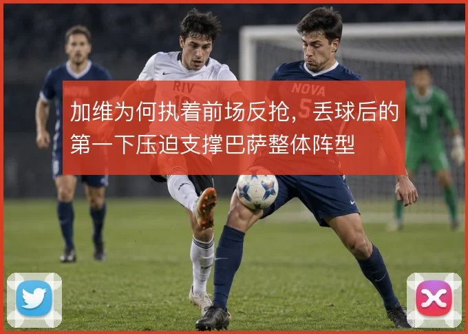 加维为何执着前场反抢，丢球后的第一下压迫支撑巴萨整体阵型