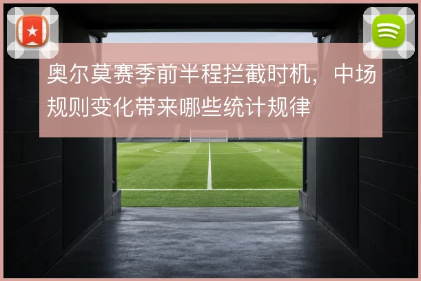 奥尔莫赛季前半程拦截时机,中场规则变化带来哪些统计规律