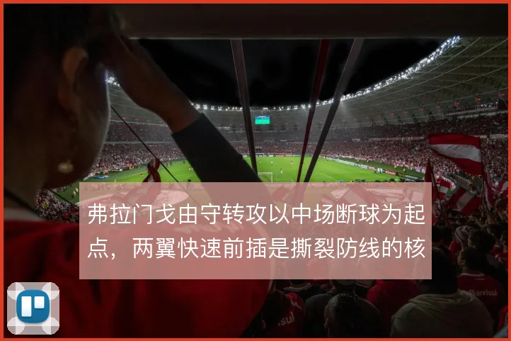 弗拉门戈由守转攻以中场断球为起点，两翼快速前插是撕裂防线的核心手段