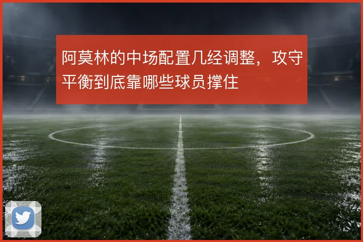 阿莫林的中场配置几经调整,攻守平衡到底靠哪些球员撑住