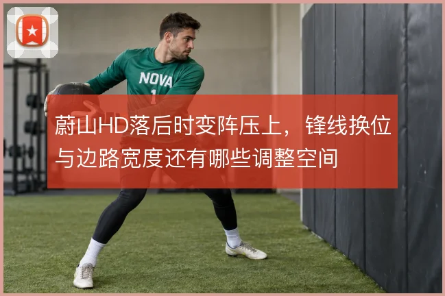 蔚山HD落后时变阵压上，锋线换位与边路宽度还有哪些调整空间