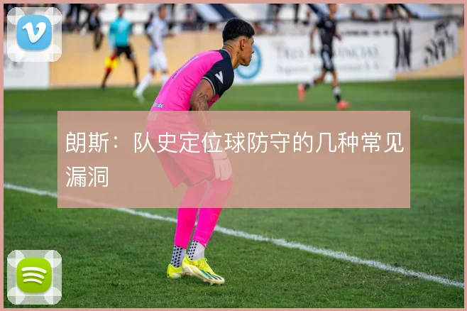 朗斯：队史定位球防守的几种常见漏洞