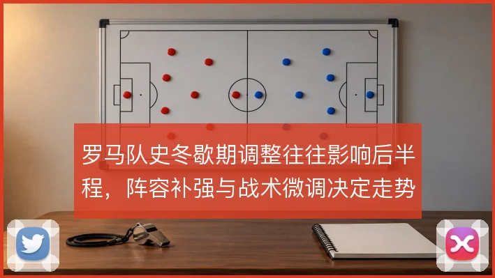 罗马队史冬歇期调整往往影响后半程，阵容补强与战术微调决定走势