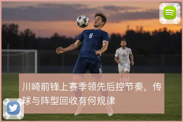 川崎前锋上赛季领先后控节奏，传球与阵型回收有何规律