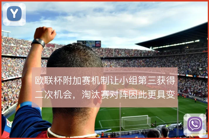欧联杯附加赛机制让小组第三获得二次机会，淘汰赛对阵因此更具变数