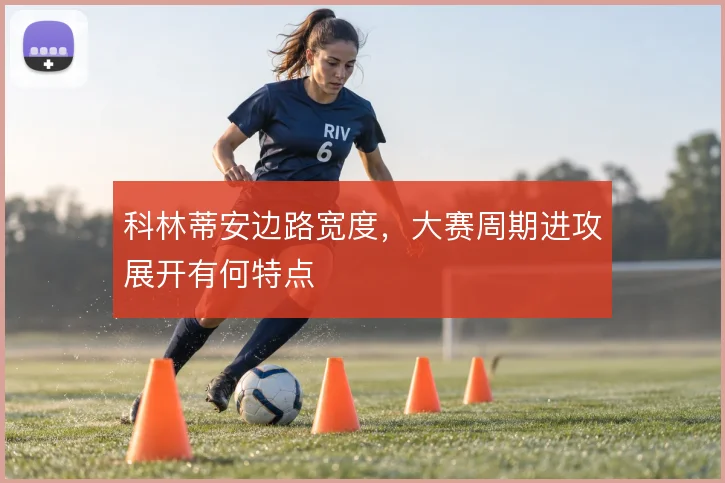 科林蒂安边路宽度，大赛周期进攻展开有何特点