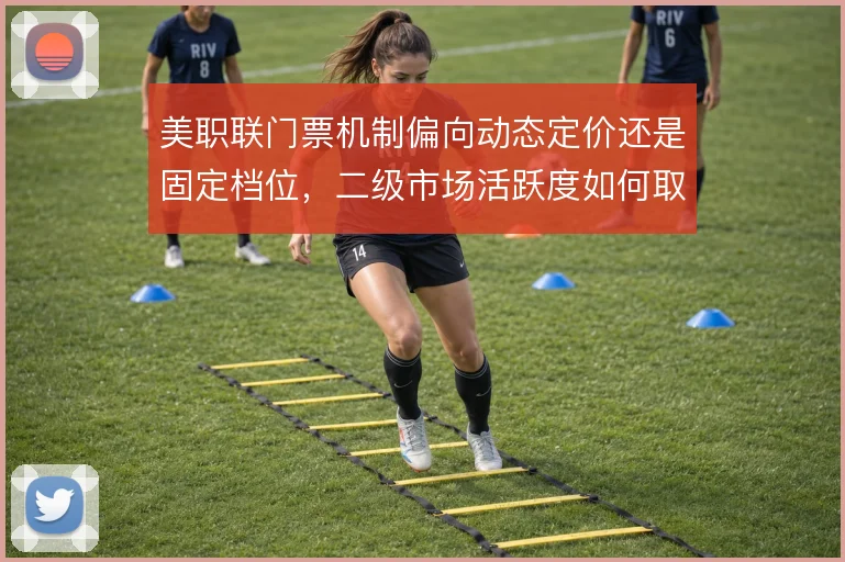 美职联门票机制偏向动态定价还是固定档位，二级市场活跃度如何取舍