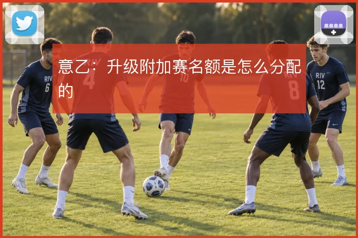 意乙：升级附加赛名额是怎么分配的