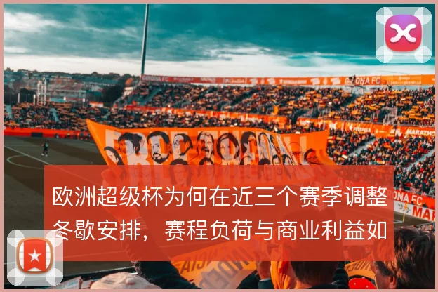 欧洲超级杯为何在近三个赛季调整冬歇安排，赛程负荷与商业利益如何平衡