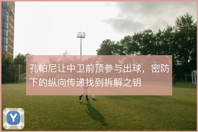 孔帕尼让中卫前顶参与出球,密防下的纵向传递找到拆解之钥