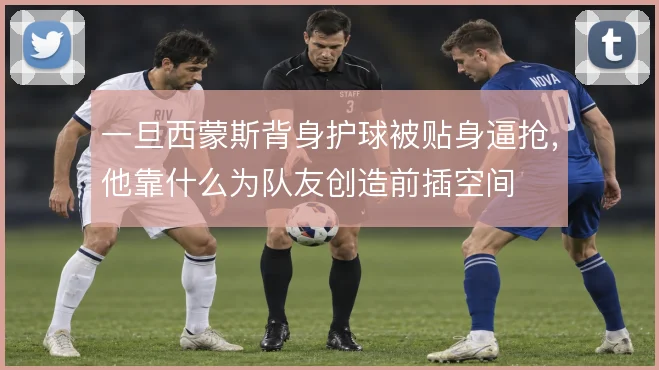 一旦西蒙斯背身护球被贴身逼抢,他靠什么为队友创造前插空间