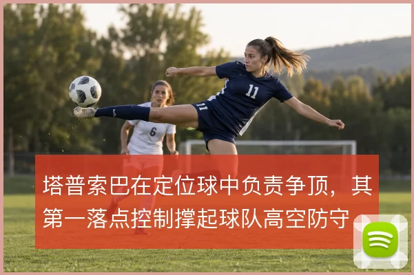 塔普索巴在定位球中负责争顶，其第一落点控制撑起球队高空防守