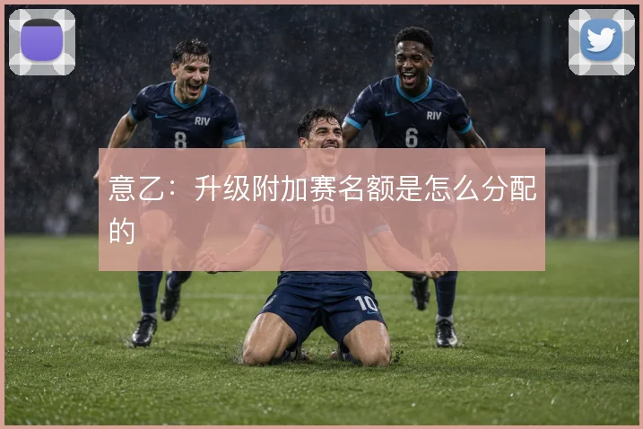 意乙:升级附加赛名额是怎么分配的