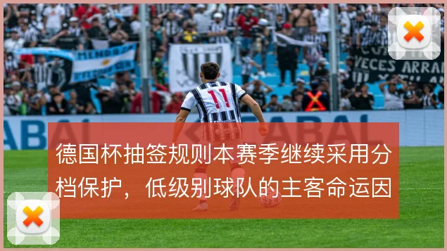 德国杯抽签规则本赛季继续采用分档保护，低级别球队的主客命运因此不同