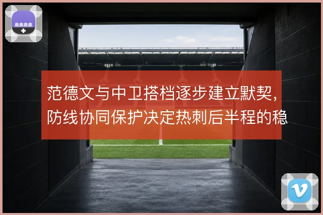 范德文与中卫搭档逐步建立默契,防线协同保护决定热刺后半程的稳定性