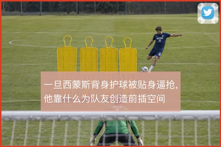 一旦西蒙斯背身护球被贴身逼抢，他靠什么为队友创造前插空间