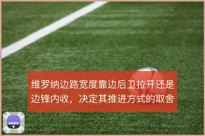 维罗纳边路宽度靠边后卫拉开还是边锋内收,决定其推进方式的取舍