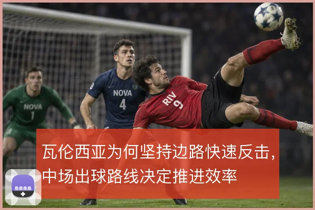 瓦伦西亚为何坚持边路快速反击，中场出球路线决定推进效率
