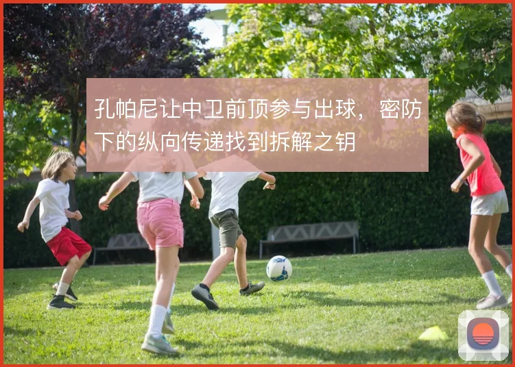 孔帕尼让中卫前顶参与出球,密防下的纵向传递找到拆解之钥