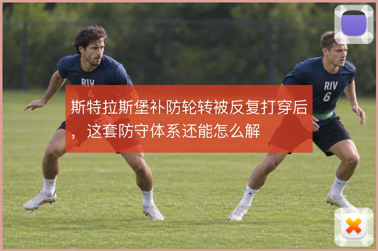 斯特拉斯堡补防轮转被反复打穿后,这套防守体系还能怎么解