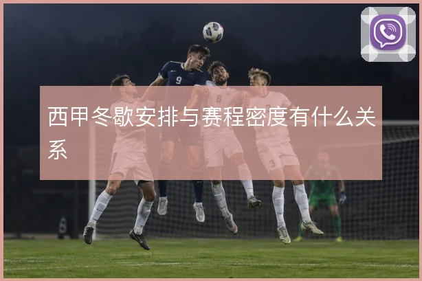 西甲冬歇安排与赛程密度有什么关系